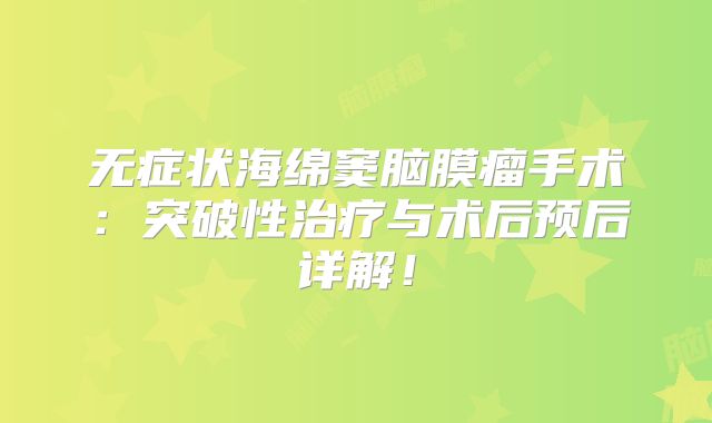 无症状海绵窦脑膜瘤手术：突破性治疗与术后预后详解！