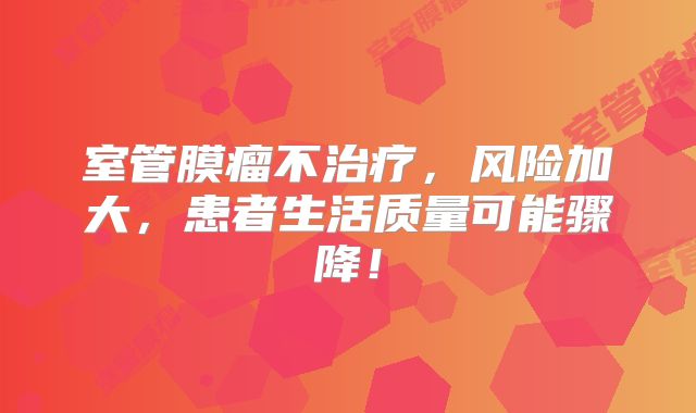 室管膜瘤不治疗，风险加大，患者生活质量可能骤降！