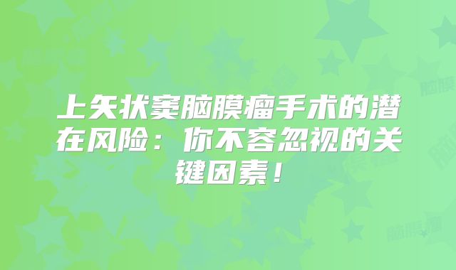 上矢状窦脑膜瘤手术的潜在风险：你不容忽视的关键因素！