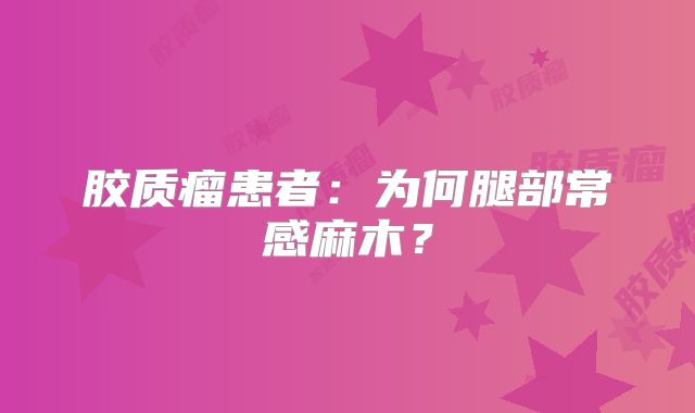 胶质瘤患者：为何腿部常感麻木？