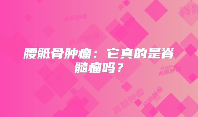 腰骶骨肿瘤：它真的是脊髓瘤吗？