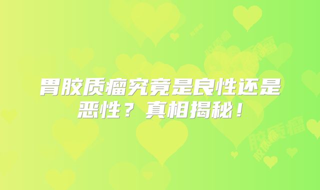 胃胶质瘤究竟是良性还是恶性？真相揭秘！