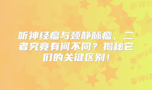 听神经瘤与颈静脉瘤，二者究竟有何不同？揭秘它们的关键区别！
