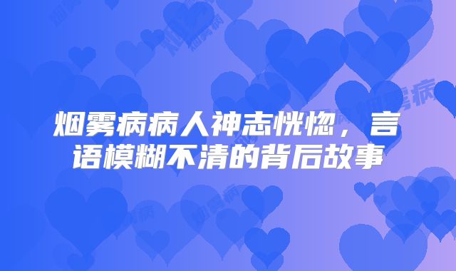 烟雾病病人神志恍惚，言语模糊不清的背后故事