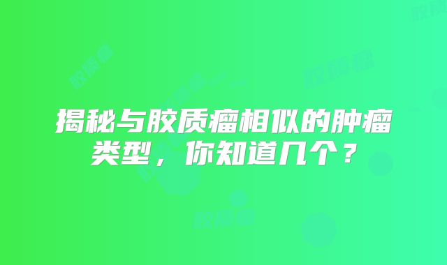 揭秘与胶质瘤相似的肿瘤类型，你知道几个？