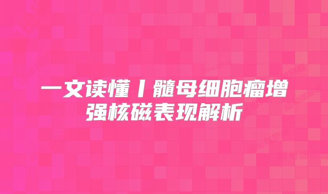 一文读懂丨髓母细胞瘤增强核磁表现解析