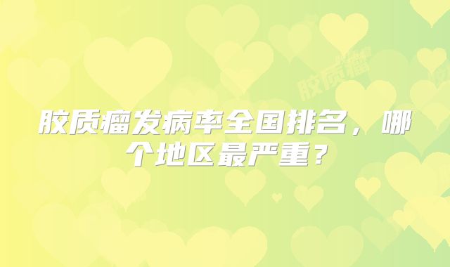 胶质瘤发病率全国排名，哪个地区最严重？