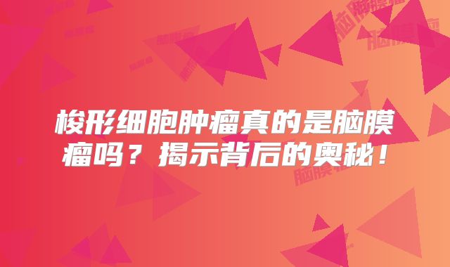 梭形细胞肿瘤真的是脑膜瘤吗？揭示背后的奥秘！