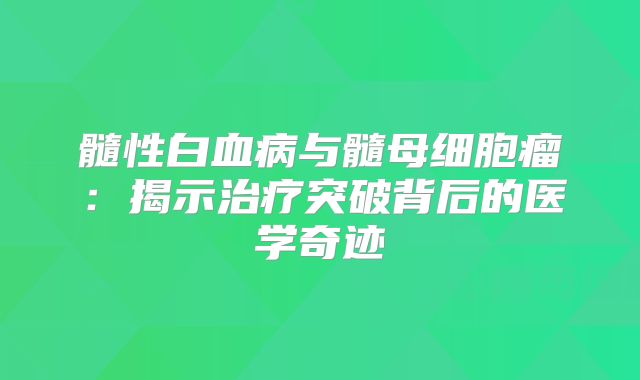髓性白血病与髓母细胞瘤：揭示治疗突破背后的医学奇迹