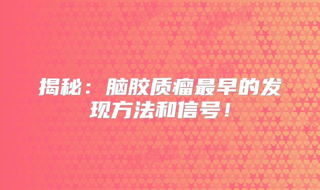 揭秘：脑胶质瘤最早的发现方法和信号！