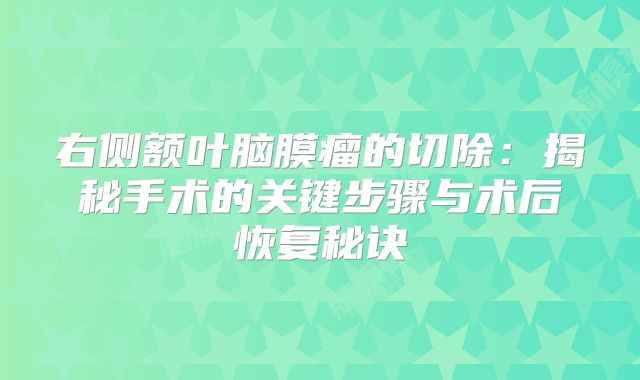 右侧额叶脑膜瘤的切除：揭秘手术的关键步骤与术后恢复秘诀