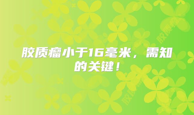 胶质瘤小于16毫米，需知的关键！