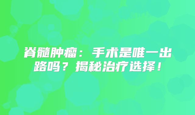 脊髓肿瘤：手术是唯一出路吗？揭秘治疗选择！