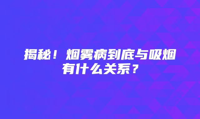揭秘！烟雾病到底与吸烟有什么关系？