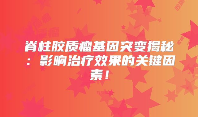 脊柱胶质瘤基因突变揭秘：影响治疗效果的关键因素！