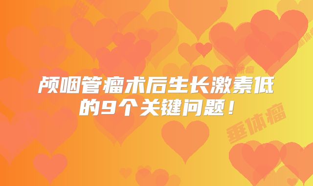 颅咽管瘤术后生长激素低的9个关键问题！