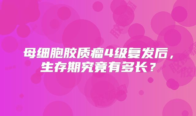 母细胞胶质瘤4级复发后，生存期究竟有多长？