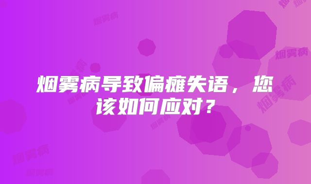 烟雾病导致偏瘫失语，您该如何应对？