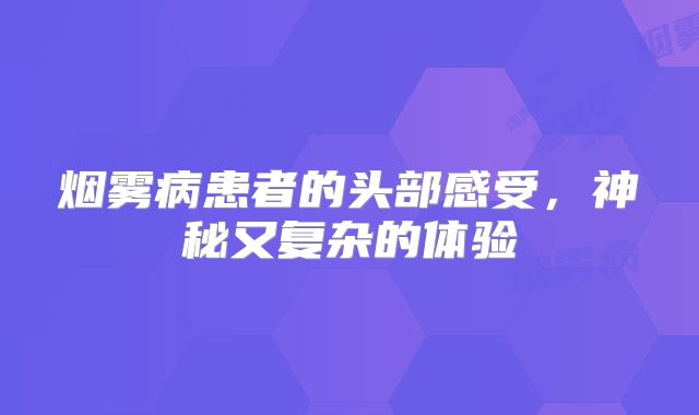 烟雾病患者的头部感受，神秘又复杂的体验