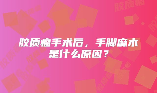 胶质瘤手术后，手脚麻木是什么原因？