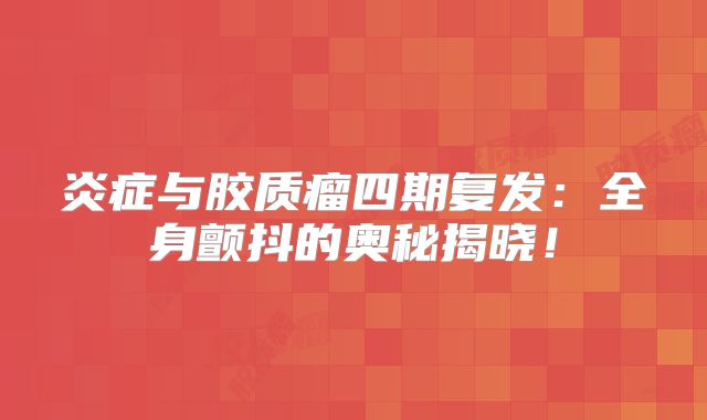 炎症与胶质瘤四期复发：全身颤抖的奥秘揭晓！