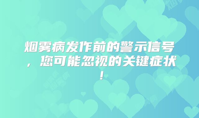 烟雾病发作前的警示信号，您可能忽视的关键症状！