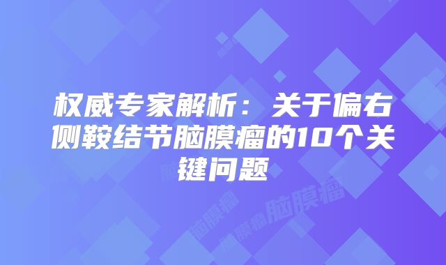 权威专家解析：关于偏右侧鞍结节脑膜瘤的10个关键问题