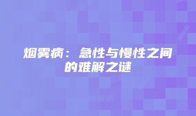 烟雾病：急性与慢性之间的难解之谜