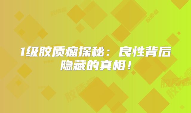 1级胶质瘤探秘：良性背后隐藏的真相！