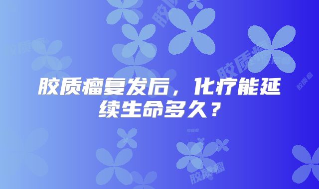 胶质瘤复发后，化疗能延续生命多久？