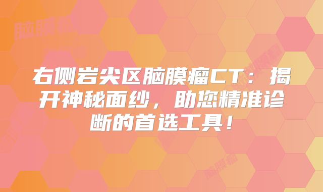 右侧岩尖区脑膜瘤CT：揭开神秘面纱，助您精准诊断的首选工具！