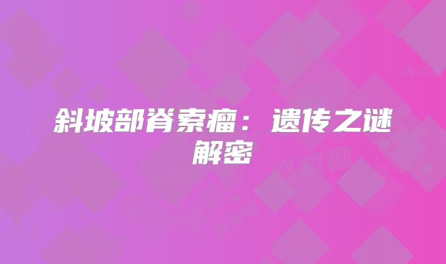 斜坡部脊索瘤：遗传之谜解密
