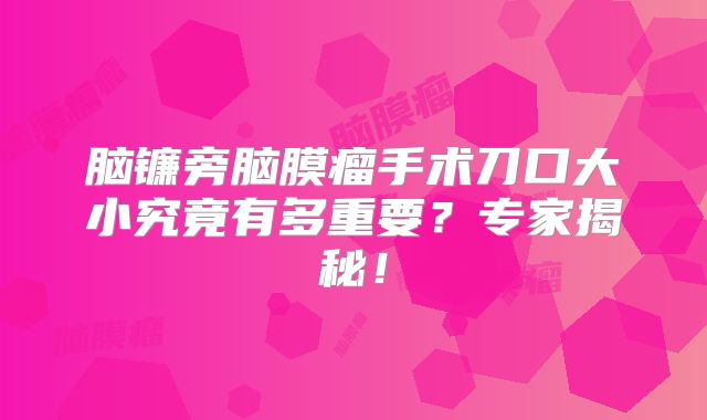 脑镰旁脑膜瘤手术刀口大小究竟有多重要？专家揭秘！
