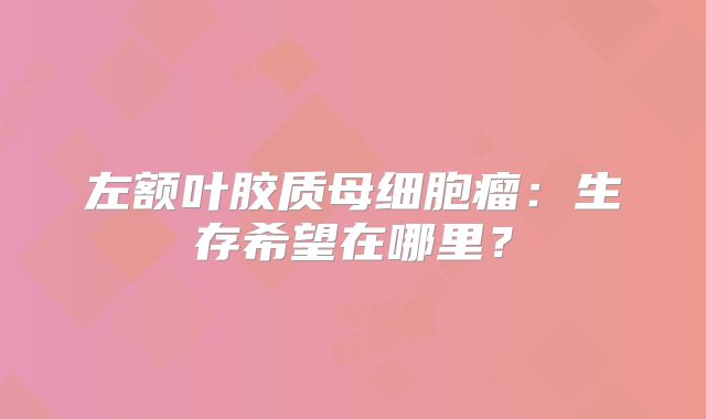 左额叶胶质母细胞瘤：生存希望在哪里？