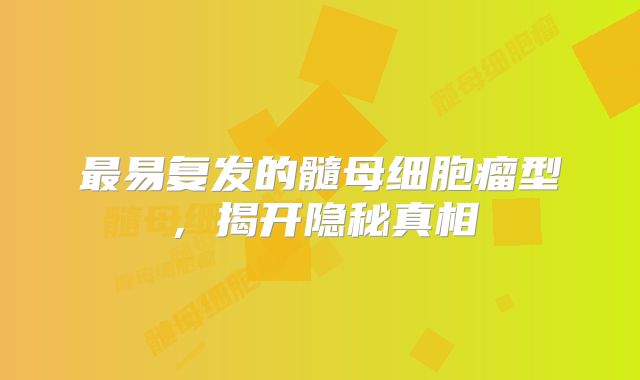 最易复发的髓母细胞瘤型，揭开隐秘真相