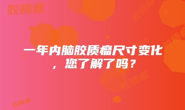 一年内脑胶质瘤尺寸变化，您了解了吗？