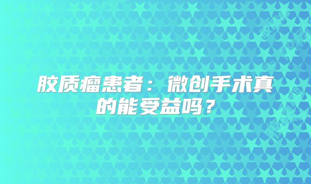 胶质瘤患者：微创手术真的能受益吗？