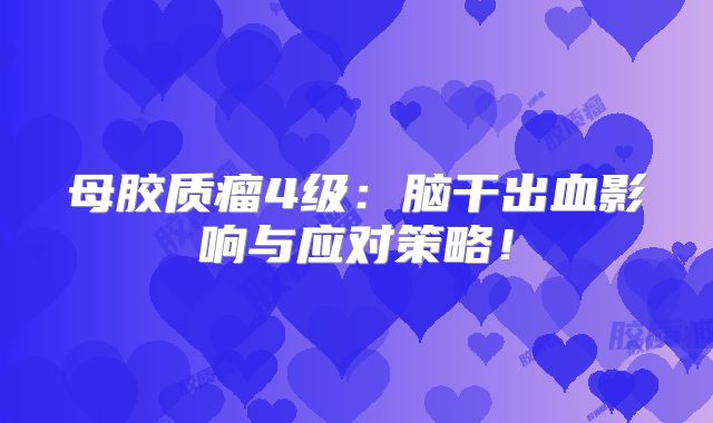 母胶质瘤4级：脑干出血影响与应对策略！