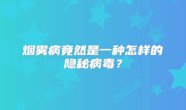烟雾病竟然是一种怎样的隐秘病毒？