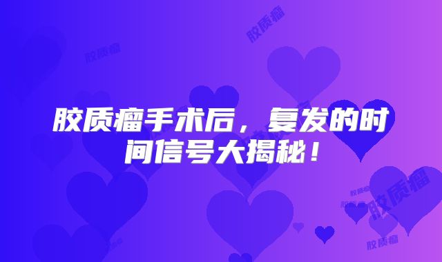 胶质瘤手术后，复发的时间信号大揭秘！