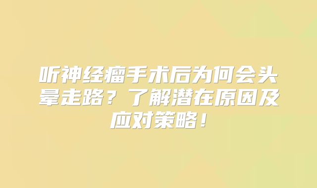 听神经瘤手术后为何会头晕走路？了解潜在原因及应对策略！