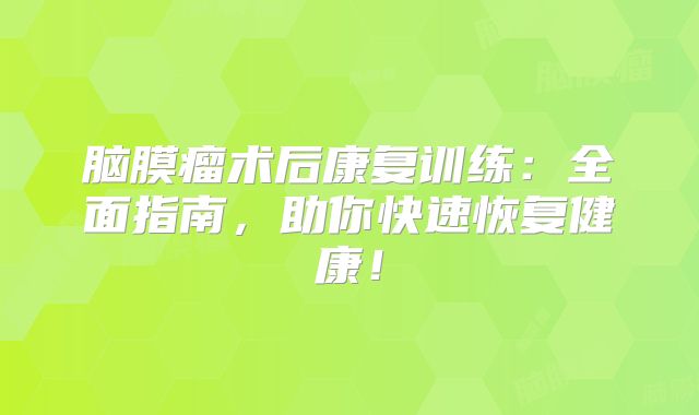 脑膜瘤术后康复训练：全面指南，助你快速恢复健康！