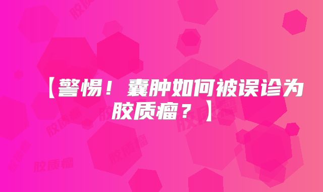 【警惕！囊肿如何被误诊为胶质瘤？】