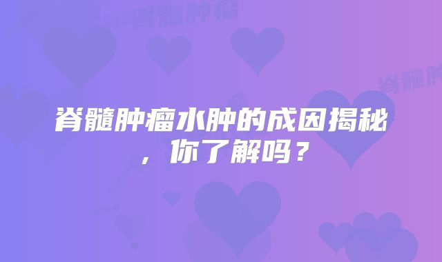 脊髓肿瘤水肿的成因揭秘，你了解吗？