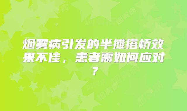 烟雾病引发的半摊搭桥效果不佳，患者需如何应对？