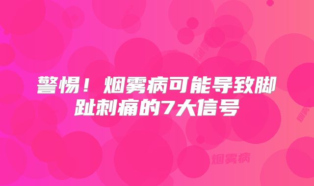 警惕！烟雾病可能导致脚趾刺痛的7大信号