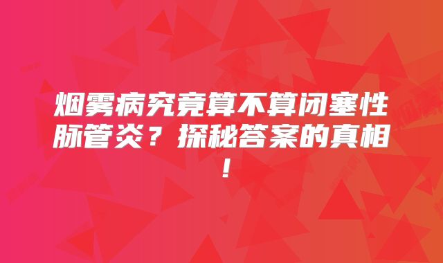 烟雾病究竟算不算闭塞性脉管炎？探秘答案的真相！