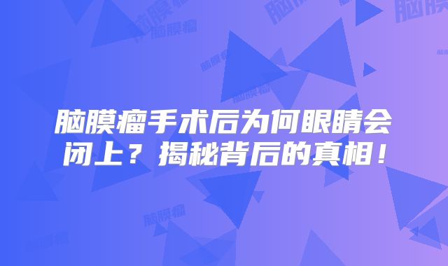 脑膜瘤手术后为何眼睛会闭上？揭秘背后的真相！