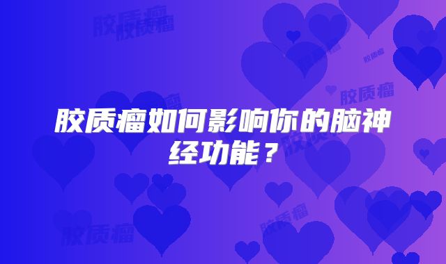 胶质瘤如何影响你的脑神经功能？