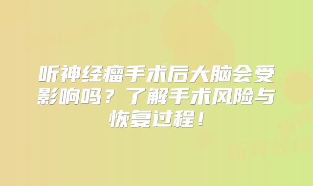 听神经瘤手术后大脑会受影响吗？了解手术风险与恢复过程！